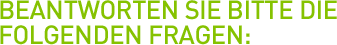 Beantworten Sie bitte die folgenden Fragen