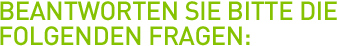 Beantworten sie bitte die folgenden fragen